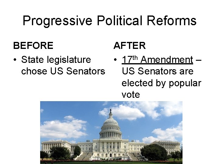 Progressive Political Reforms BEFORE AFTER • State legislature • 17 th Amendment – chose