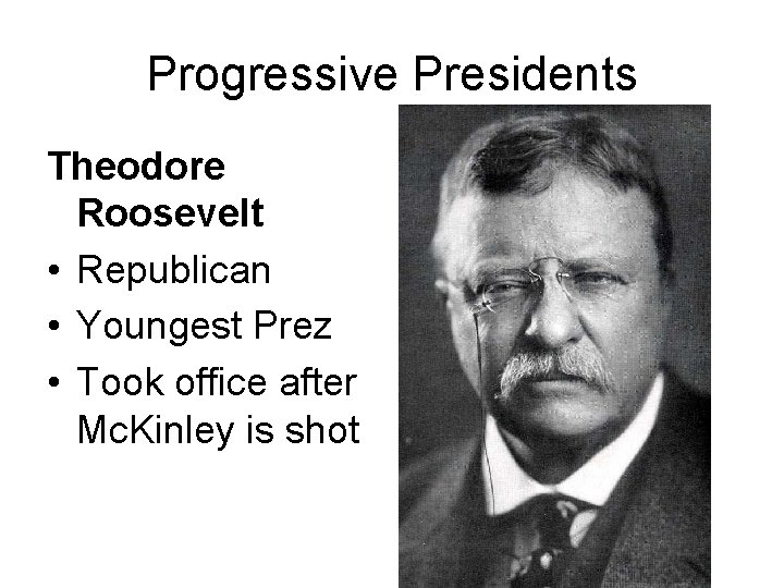 Progressive Presidents Theodore Roosevelt • Republican • Youngest Prez • Took office after Mc.