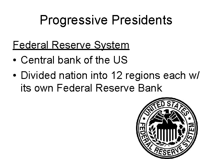 Progressive Presidents Federal Reserve System • Central bank of the US • Divided nation