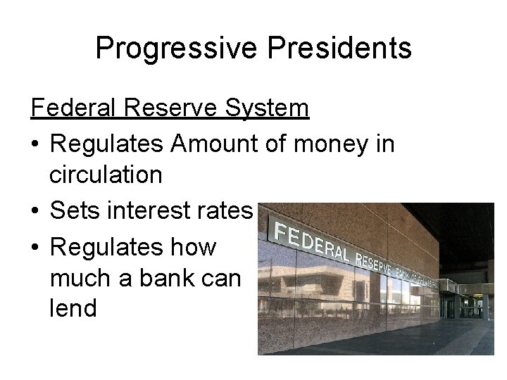 Progressive Presidents Federal Reserve System • Regulates Amount of money in circulation • Sets