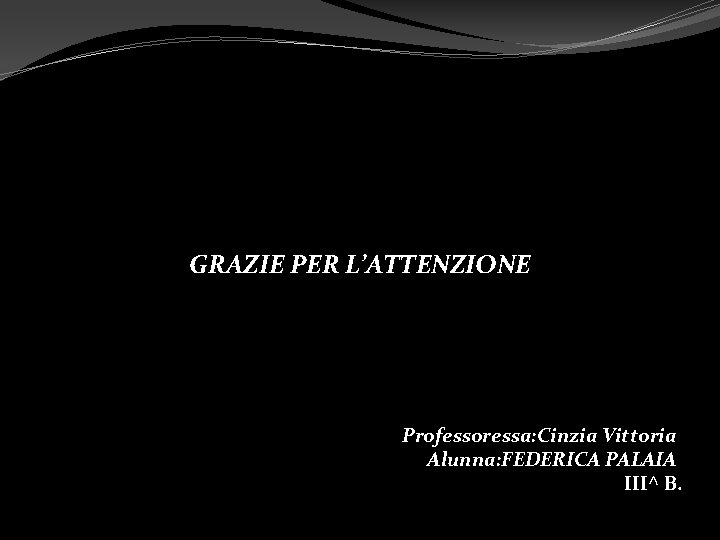 GRAZIE PER L’ATTENZIONE Professoressa: Cinzia Vittoria Alunna: FEDERICA PALAIA III^ B. 