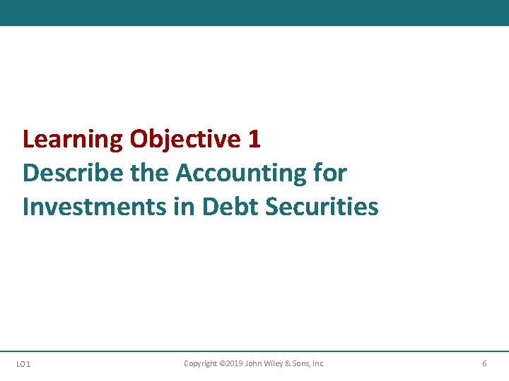 Learning Objective 1 Describe the Accounting for Investments in Debt Securities LO 1 Copyright