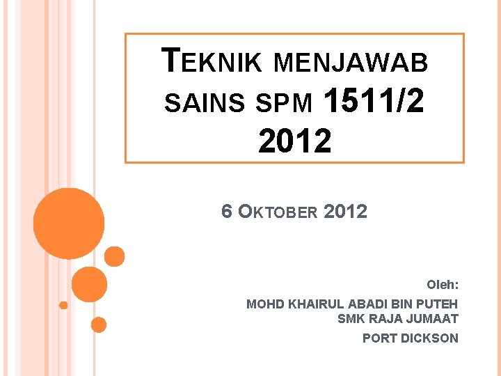 TEKNIK MENJAWAB SAINS SPM 1511/2 2012 6 OKTOBER 2012 Oleh: MOHD KHAIRUL ABADI BIN