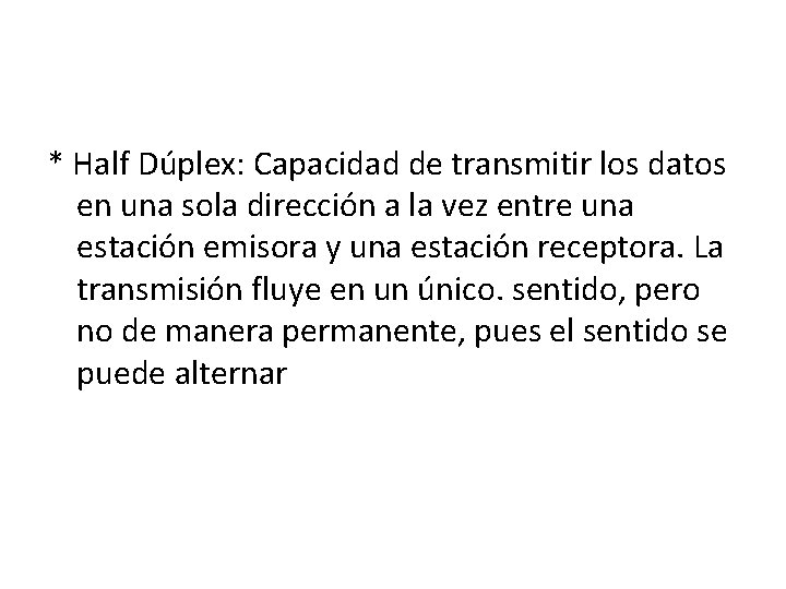 * Half Dúplex: Capacidad de transmitir los datos en una sola dirección a la