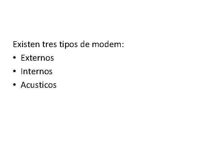 Existen tres tipos de modem: • Externos • Internos • Acusticos 