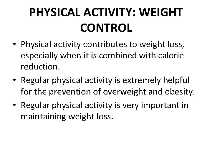 PHYSICAL ACTIVITY: WEIGHT CONTROL • Physical activity contributes to weight loss, especially when it