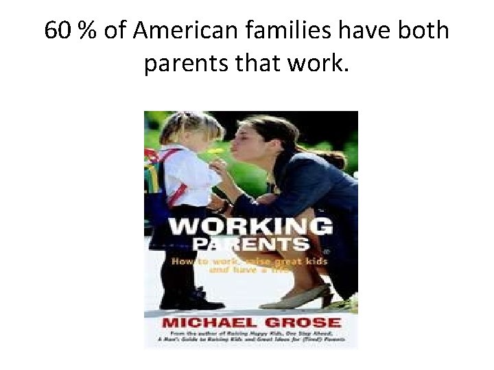 60 % of American families have both parents that work. 