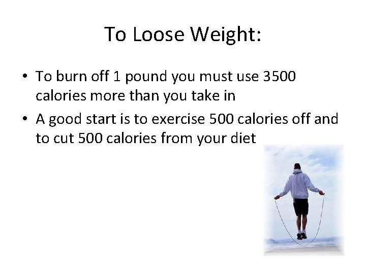 To Loose Weight: • To burn off 1 pound you must use 3500 calories