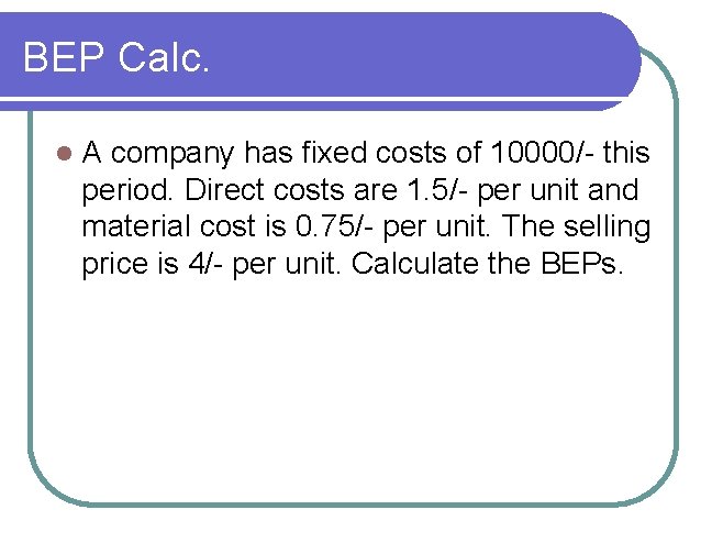 BEP Calc. l A company has fixed costs of 10000/- this period. Direct costs