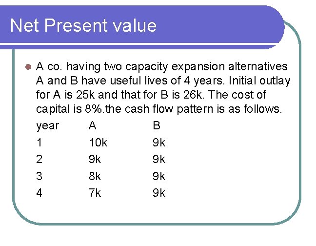 Net Present value l A co. having two capacity expansion alternatives A and B