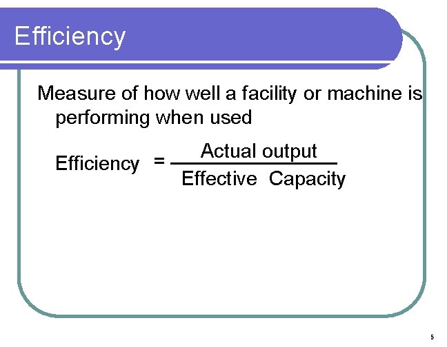 Efficiency Measure of how well a facility or machine is performing when used Actual