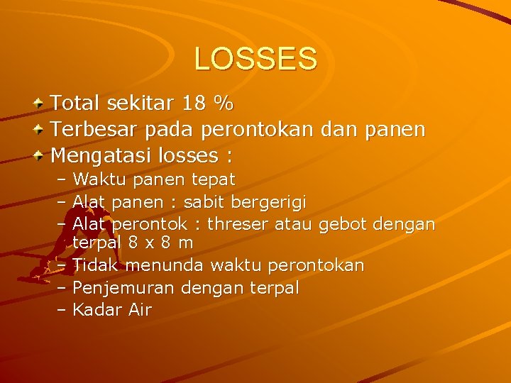 LOSSES Total sekitar 18 % Terbesar pada perontokan dan panen Mengatasi losses : –