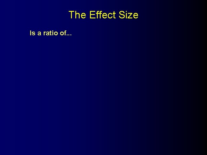 The Effect Size Is a ratio of. . . 