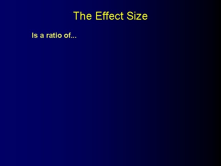 The Effect Size Is a ratio of. . . 