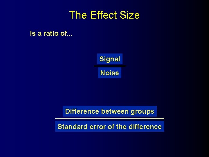 The Effect Size Is a ratio of. . . Signal Noise Difference between groups