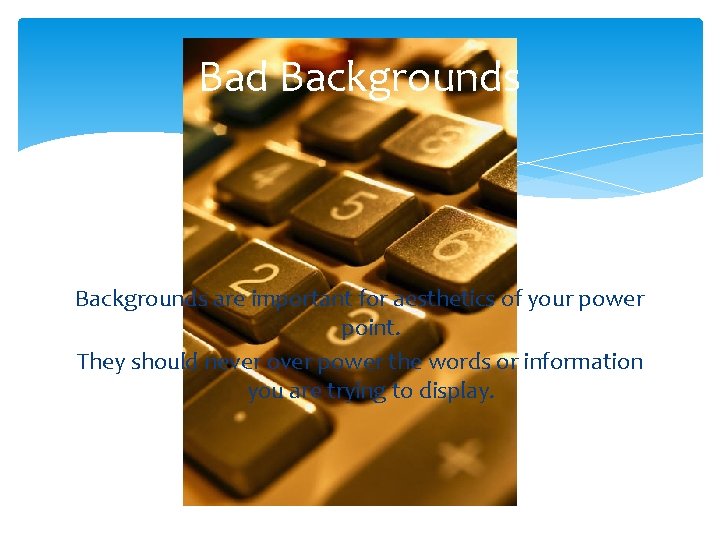 Bad Backgrounds are important for aesthetics of your power point. They should never over