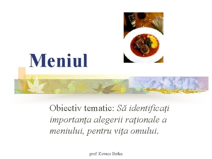 Meniul Obiectiv tematic: Să identificaţi importanţa alegerii raţionale a meniului, pentru viţa omului. prof.