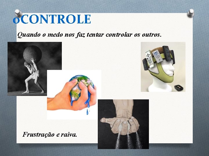 o. CONTROLE Quando o medo nos faz tentar controlar os outros. Frustração e raiva. o. CONTROLE Quando o medo nos faz tentar controlar os outros. Frustração e raiva.