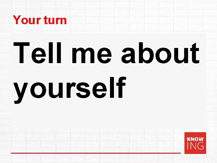 Your turn Tell me about yourself 