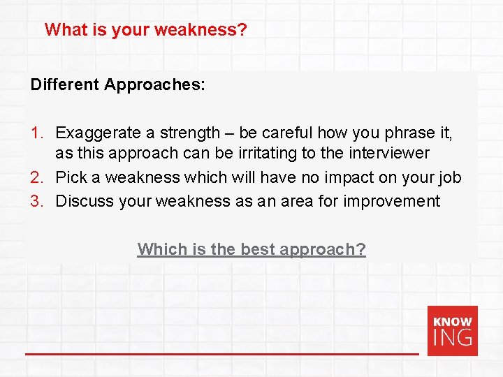 What is your weakness? Different Approaches: 1. Exaggerate a strength – be careful how