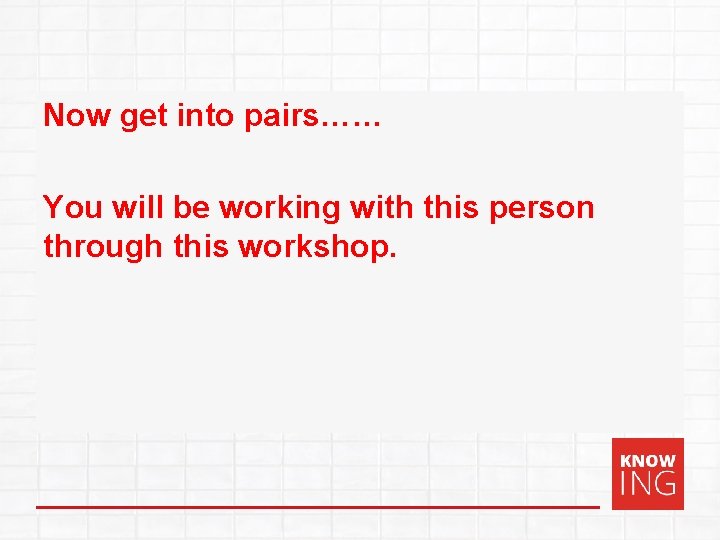 Now get into pairs…… You will be working with this person through this workshop.