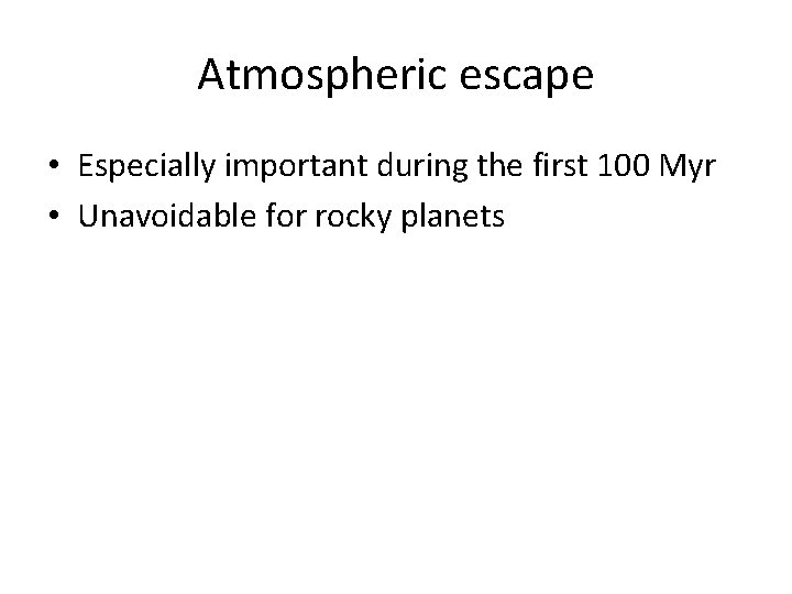 Atmospheric escape • Especially important during the first 100 Myr • Unavoidable for rocky