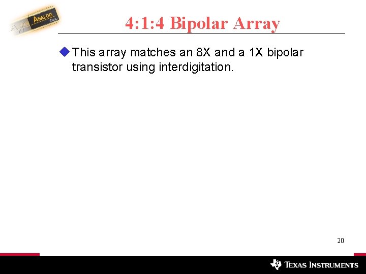 4: 1: 4 Bipolar Array u This array matches an 8 X and a