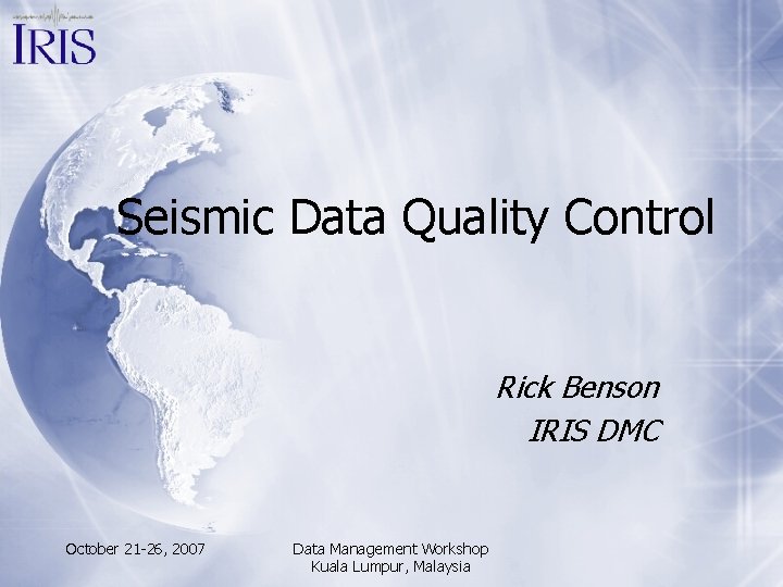 Seismic Data Quality Control Rick Benson IRIS DMC October 21 -26, 2007 Data Management