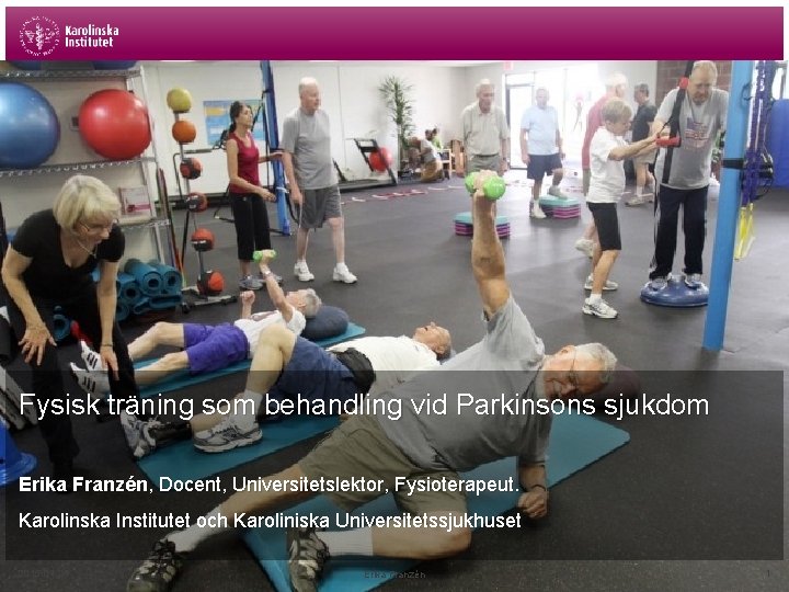 Fysisk träning som behandling vid Parkinsons sjukdom Erika Franzén, Docent, Universitetslektor, Fysioterapeut. Karolinska Institutet