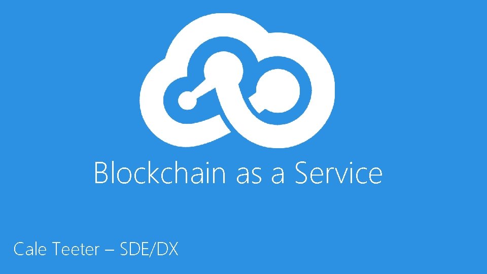 Blockchain as a Service Cale Teeter – SDE/DX 