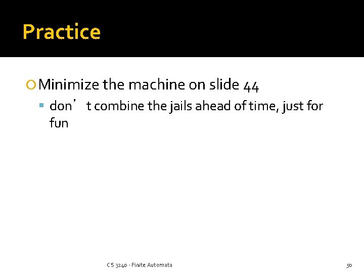 Practice Minimize the machine on slide 44 don’t combine the jails ahead of time,