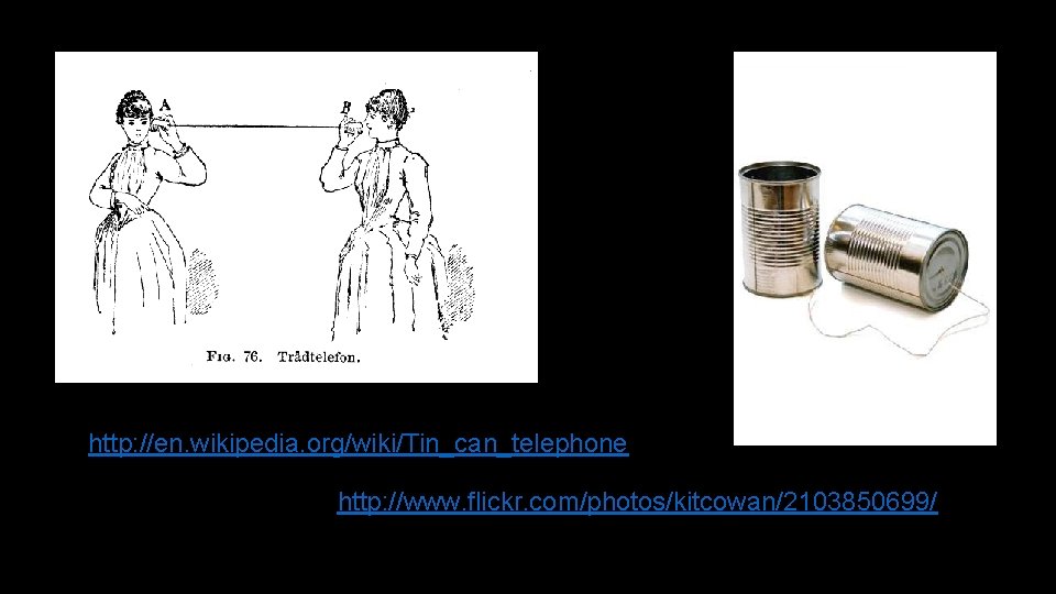 http: //en. wikipedia. org/wiki/Tin_can_telephone http: //www. flickr. com/photos/kitcowan/2103850699/ 