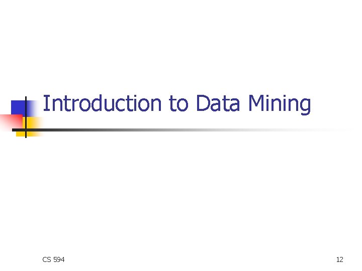 Introduction to Data Mining CS 594 12 Introduction to Data Mining CS 594 12