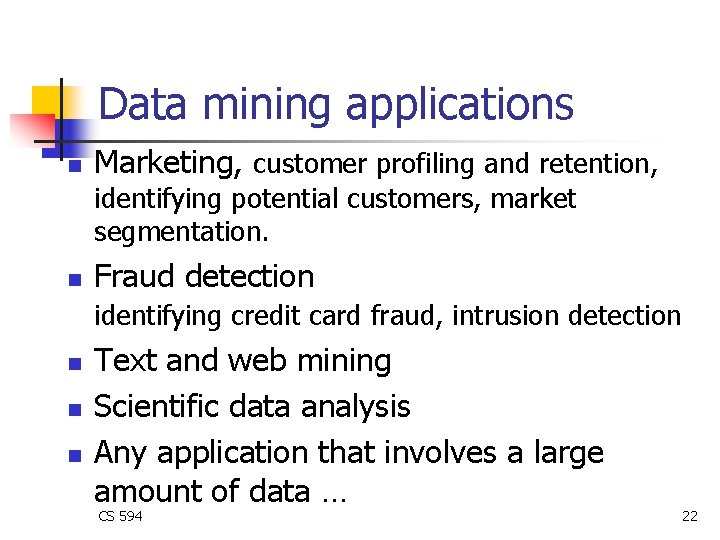 Data mining applications n Marketing, customer profiling and retention, identifying potential customers, market segmentation. Data mining applications n Marketing, customer profiling and retention, identifying potential customers, market segmentation.