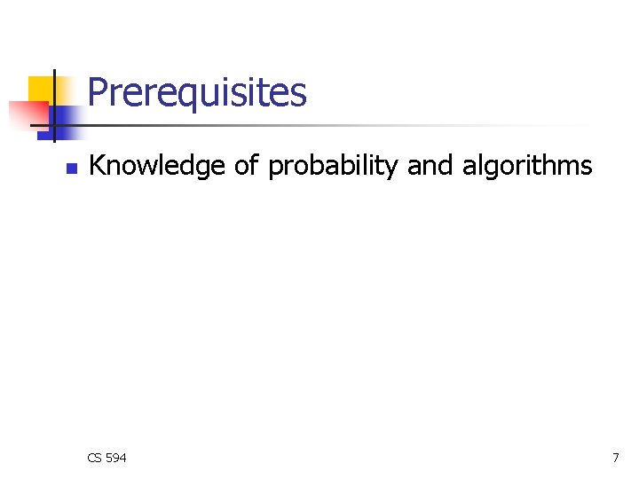 Prerequisites n Knowledge of probability and algorithms CS 594 7 Prerequisites n Knowledge of probability and algorithms CS 594 7