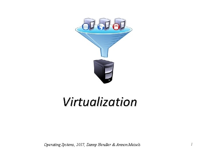 Virtualization Operating Systems, 2017, Danny Hendler & Amnon Meisels 1 Virtualization Operating Systems, 2017, Danny Hendler & Amnon Meisels 1
