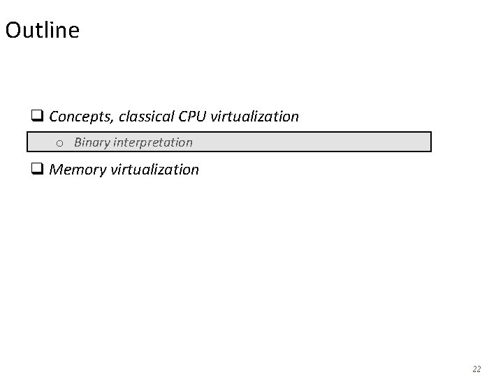 Outline q Concepts, classical CPU virtualization o Binary interpretation q Memory virtualization 22 Outline q Concepts, classical CPU virtualization o Binary interpretation q Memory virtualization 22