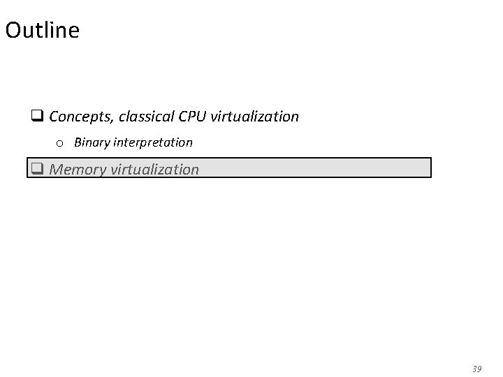 Outline q Concepts, classical CPU virtualization o Binary interpretation q Memory virtualization 39 Outline q Concepts, classical CPU virtualization o Binary interpretation q Memory virtualization 39