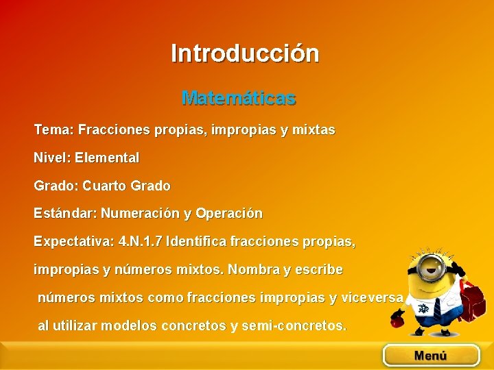 Introducción Matemáticas Tema: Fracciones propias, impropias y mixtas Nivel: Elemental Grado: Cuarto Grado Estándar: