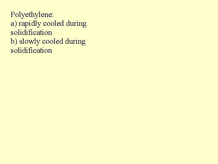Polyethylene: a) rapidly cooled during solidification b) slowly cooled during solidification 