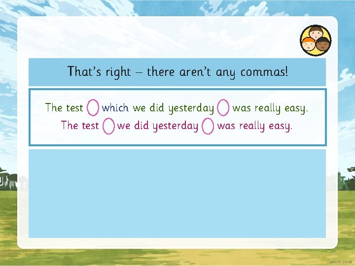 That’s right – there aren’t any commas! The test which we did yesterday was