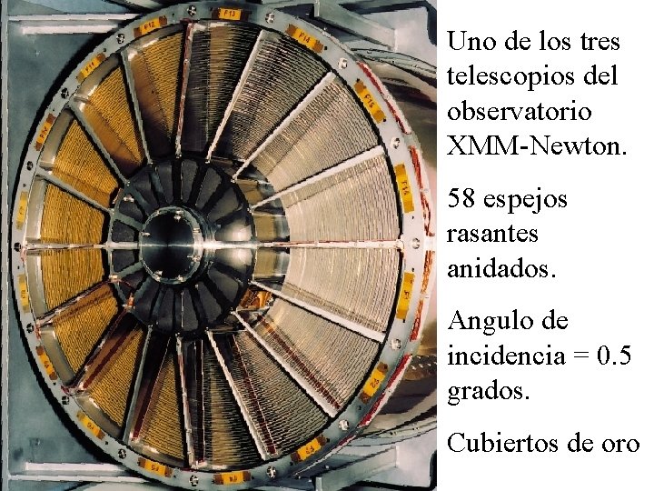 Uno de los tres telescopios del observatorio XMM-Newton. 58 espejos rasantes anidados. Angulo de