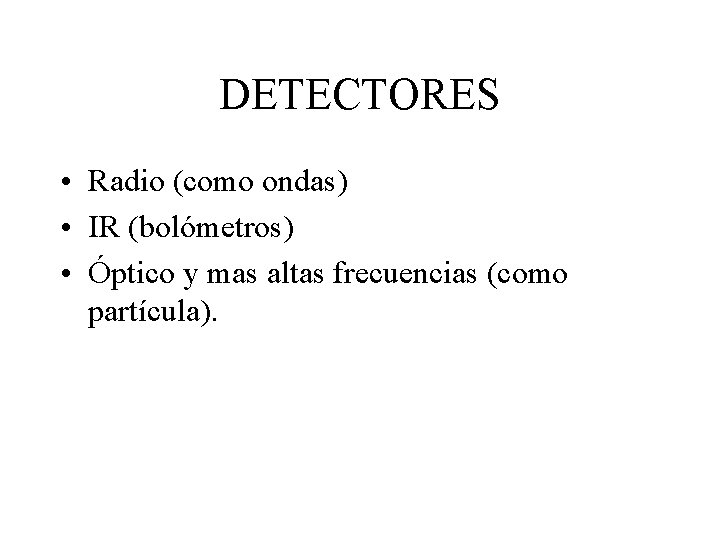 DETECTORES • Radio (como ondas) • IR (bolómetros) • Óptico y mas altas frecuencias