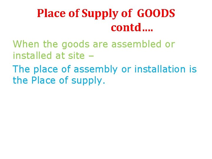Place of Supply of GOODS contd…. When the goods are assembled or installed at Place of Supply of GOODS contd…. When the goods are assembled or installed at