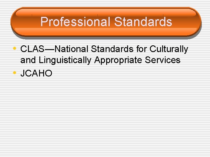 Professional Standards • CLAS—National Standards for Culturally • and Linguistically Appropriate Services JCAHO 