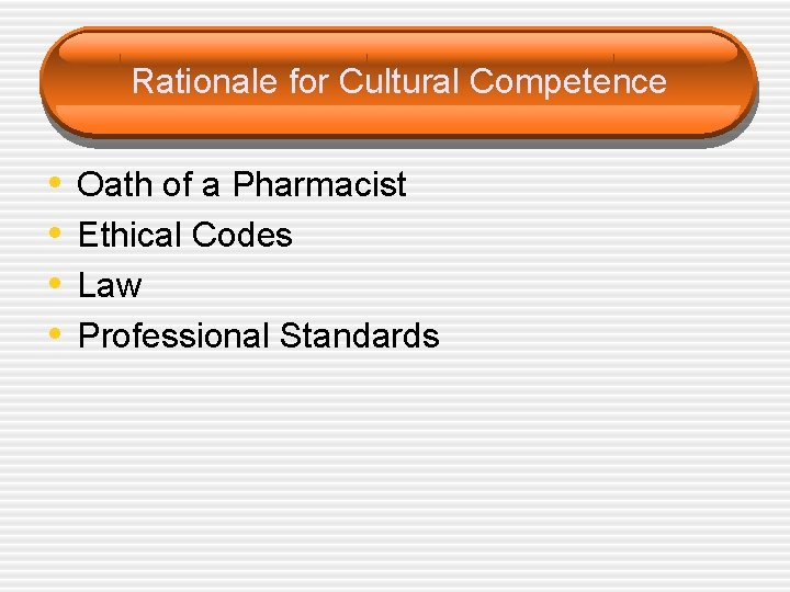 Rationale for Cultural Competence • • Oath of a Pharmacist Ethical Codes Law Professional