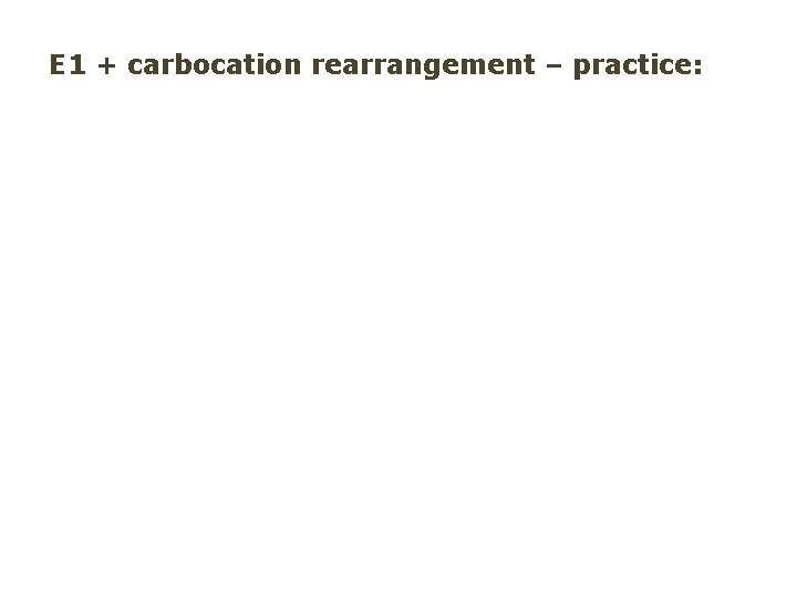 E 1 + carbocation rearrangement – practice: 