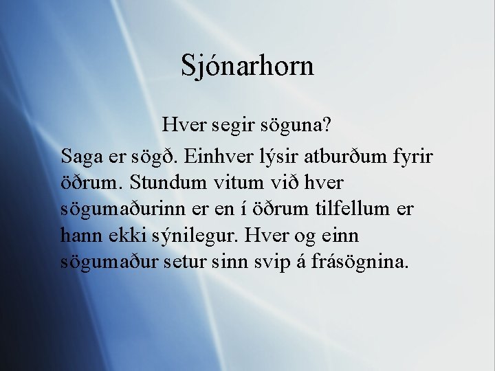 Sjónarhorn Hver segir söguna? Saga er sögð. Einhver lýsir atburðum fyrir öðrum. Stundum vitum