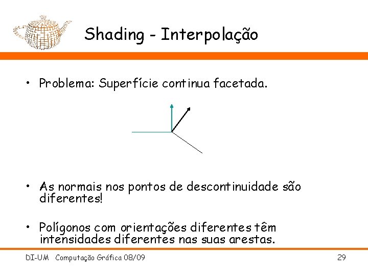 Shading - Interpolação • Problema: Superfície continua facetada. • As normais nos pontos de