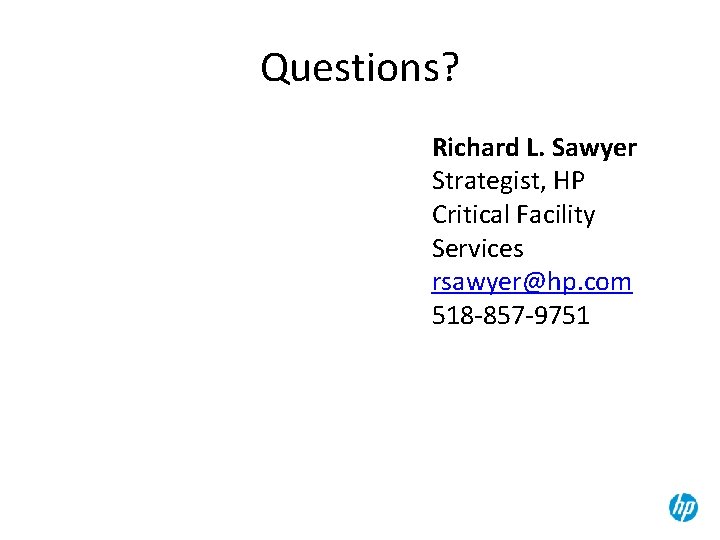Questions? Richard L. Sawyer Strategist, HP Critical Facility Services rsawyer@hp. com 518 -857 -9751